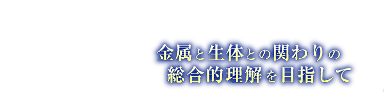 金属と生体との関わりの総合的理解を目指して