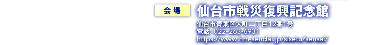 会場 仙台市戦災復興記念館 仙台市青葉区大町二丁目12番1号 電話: 022-263-6931 https://www.hm-sendai.jp/sisetu/sensai/